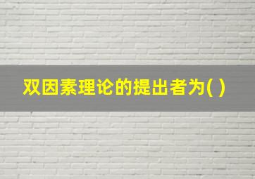 双因素理论的提出者为( )